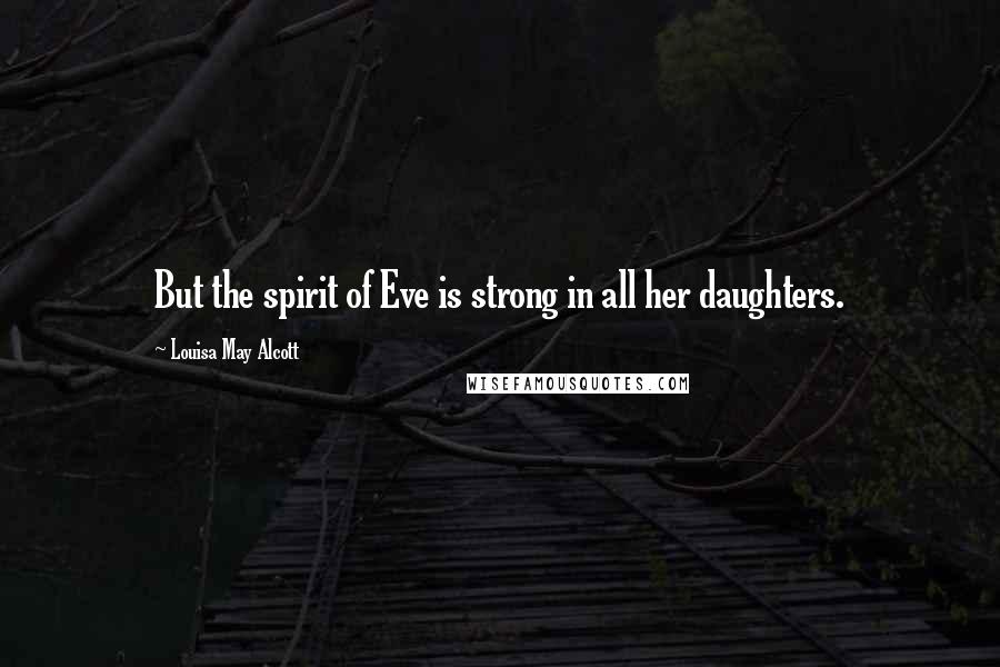 Louisa May Alcott Quotes: But the spirit of Eve is strong in all her daughters.