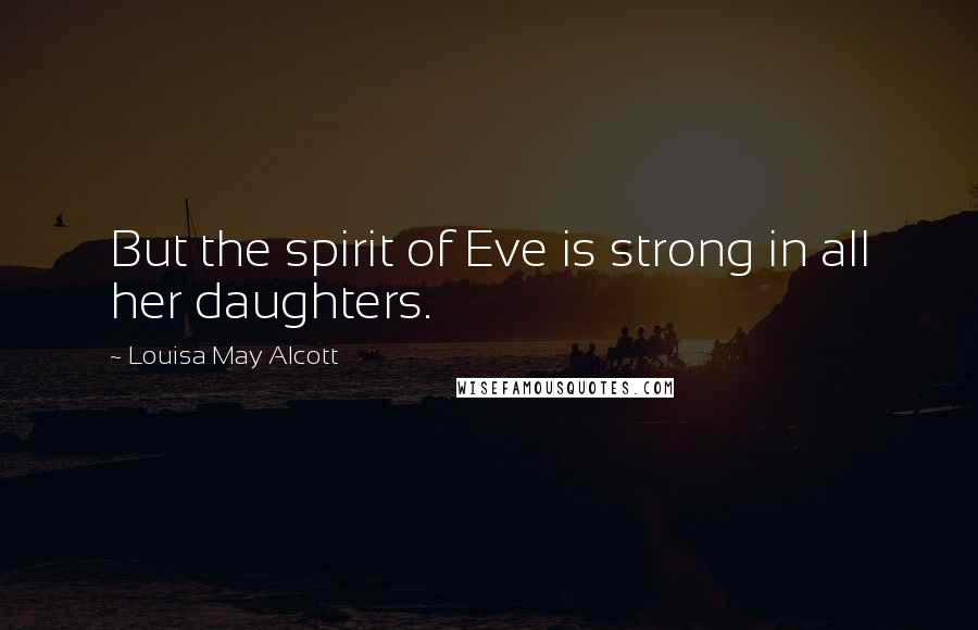 Louisa May Alcott Quotes: But the spirit of Eve is strong in all her daughters.