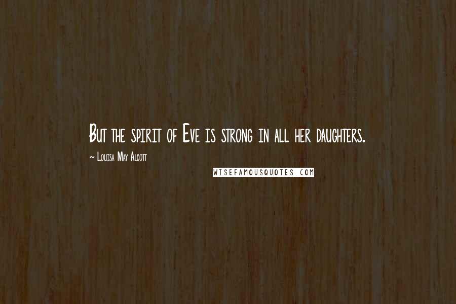 Louisa May Alcott Quotes: But the spirit of Eve is strong in all her daughters.