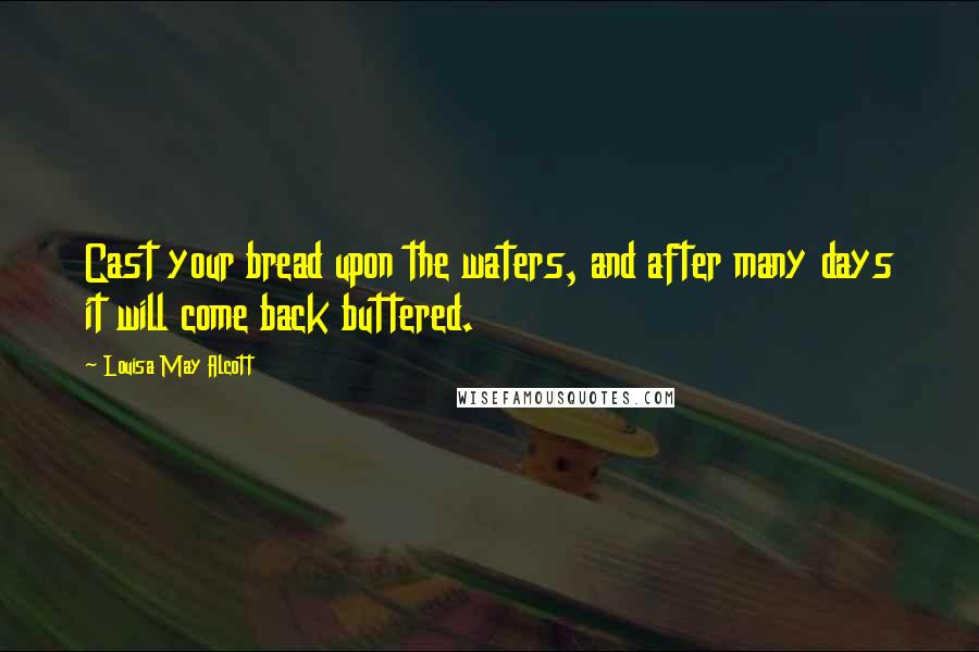 Louisa May Alcott Quotes: Cast your bread upon the waters, and after many days it will come back buttered.