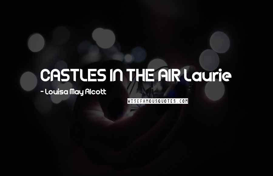 Louisa May Alcott Quotes: CASTLES IN THE AIR Laurie