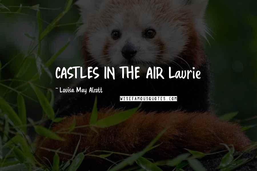 Louisa May Alcott Quotes: CASTLES IN THE AIR Laurie