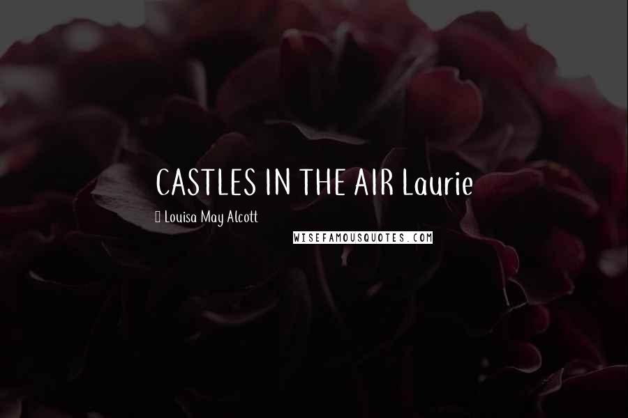 Louisa May Alcott Quotes: CASTLES IN THE AIR Laurie