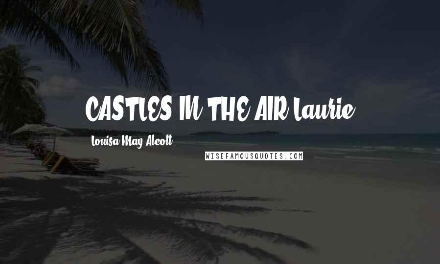 Louisa May Alcott Quotes: CASTLES IN THE AIR Laurie