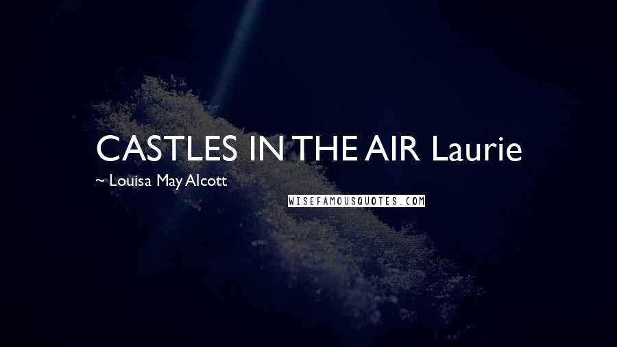 Louisa May Alcott Quotes: CASTLES IN THE AIR Laurie