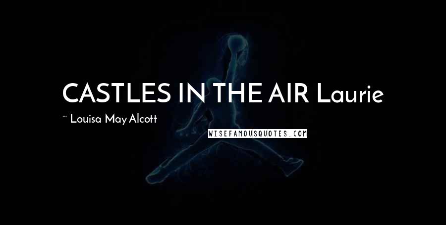 Louisa May Alcott Quotes: CASTLES IN THE AIR Laurie