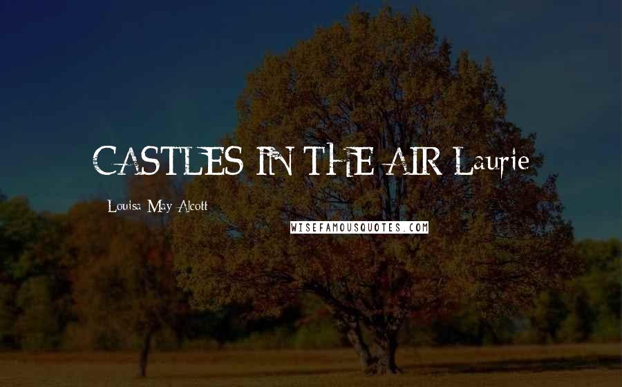 Louisa May Alcott Quotes: CASTLES IN THE AIR Laurie