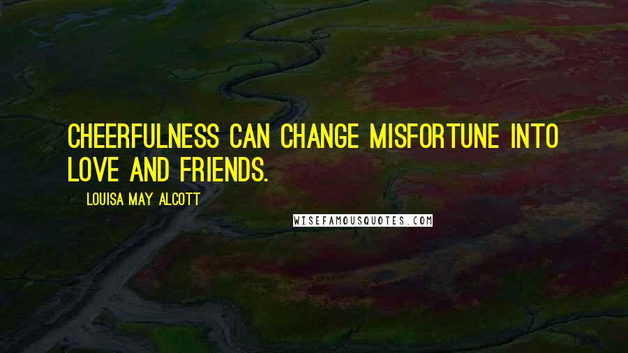 Louisa May Alcott Quotes: Cheerfulness can change misfortune into love and friends.