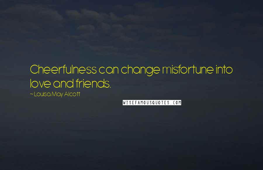 Louisa May Alcott Quotes: Cheerfulness can change misfortune into love and friends.