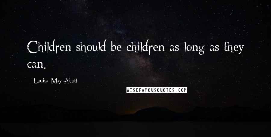 Louisa May Alcott Quotes: Children should be children as long as they can.