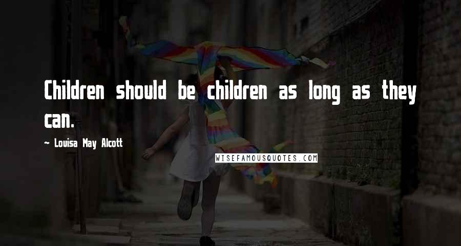 Louisa May Alcott Quotes: Children should be children as long as they can.
