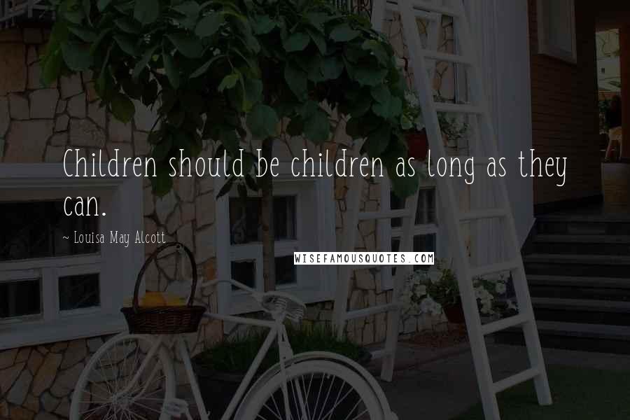 Louisa May Alcott Quotes: Children should be children as long as they can.