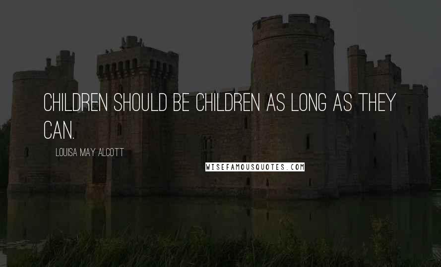 Louisa May Alcott Quotes: Children should be children as long as they can.