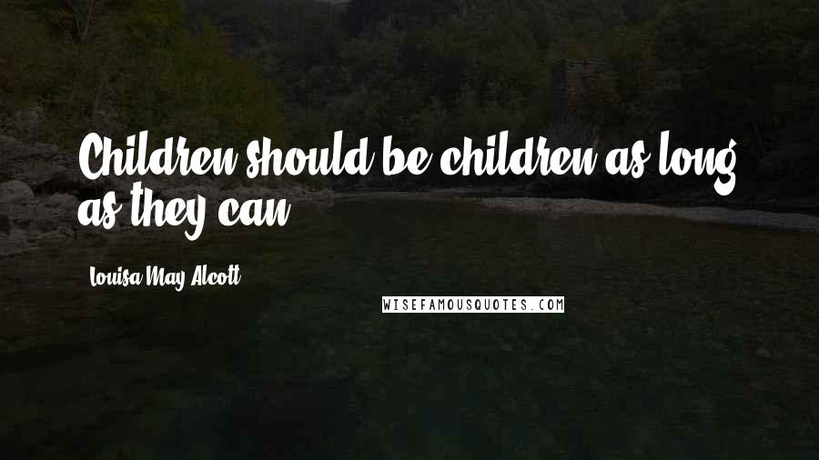 Louisa May Alcott Quotes: Children should be children as long as they can.