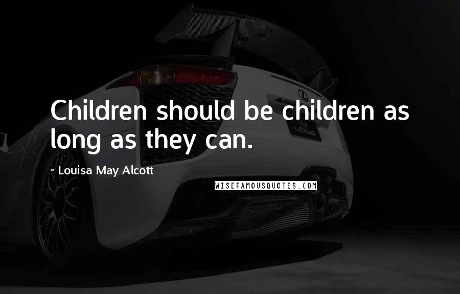 Louisa May Alcott Quotes: Children should be children as long as they can.