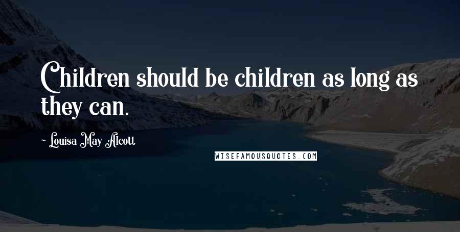 Louisa May Alcott Quotes: Children should be children as long as they can.
