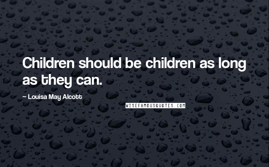 Louisa May Alcott Quotes: Children should be children as long as they can.