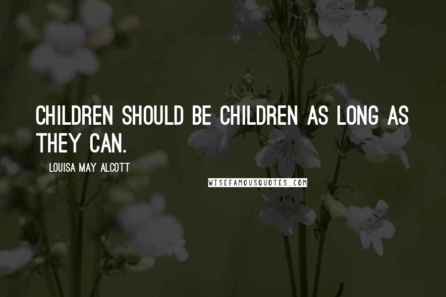 Louisa May Alcott Quotes: Children should be children as long as they can.