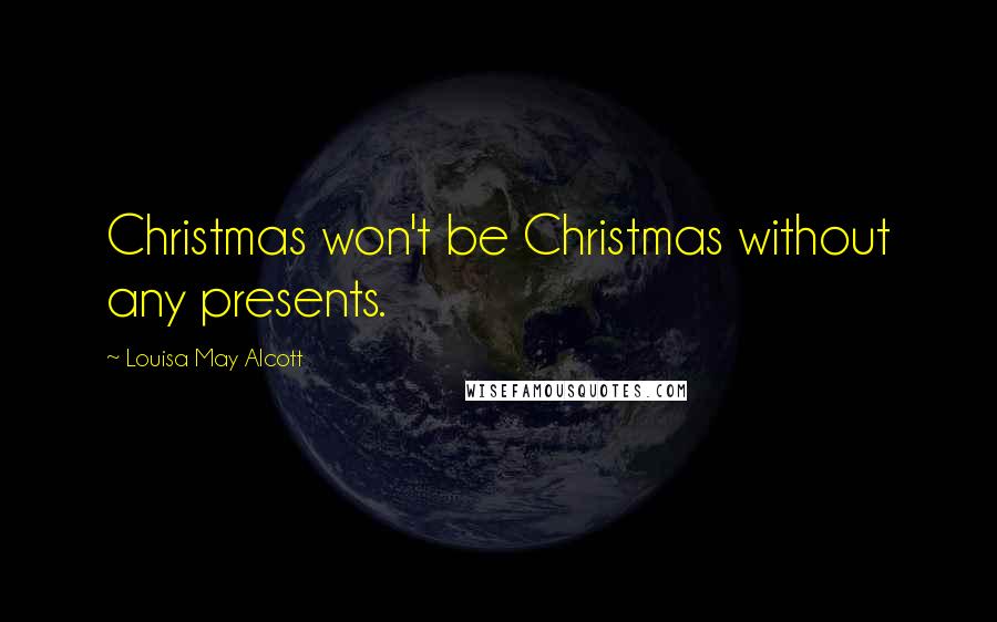 Louisa May Alcott Quotes: Christmas won't be Christmas without any presents.