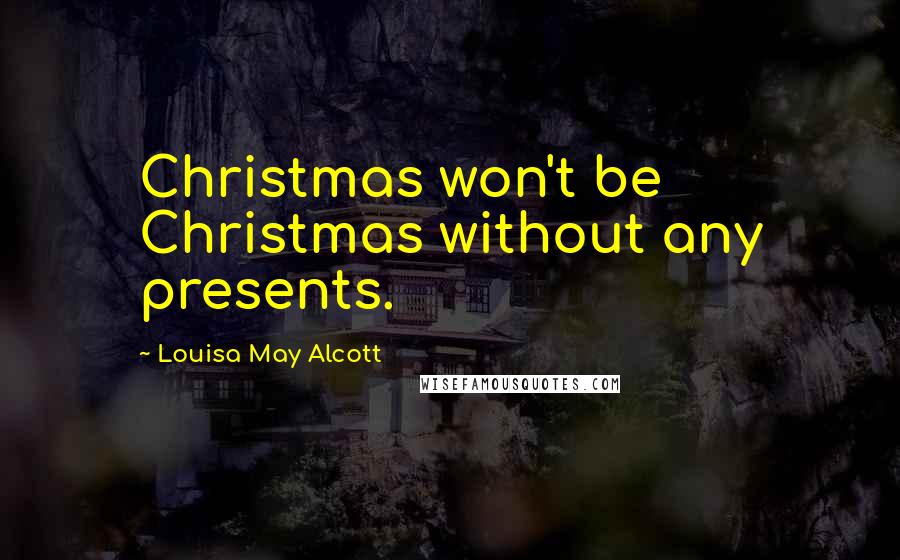 Louisa May Alcott Quotes: Christmas won't be Christmas without any presents.