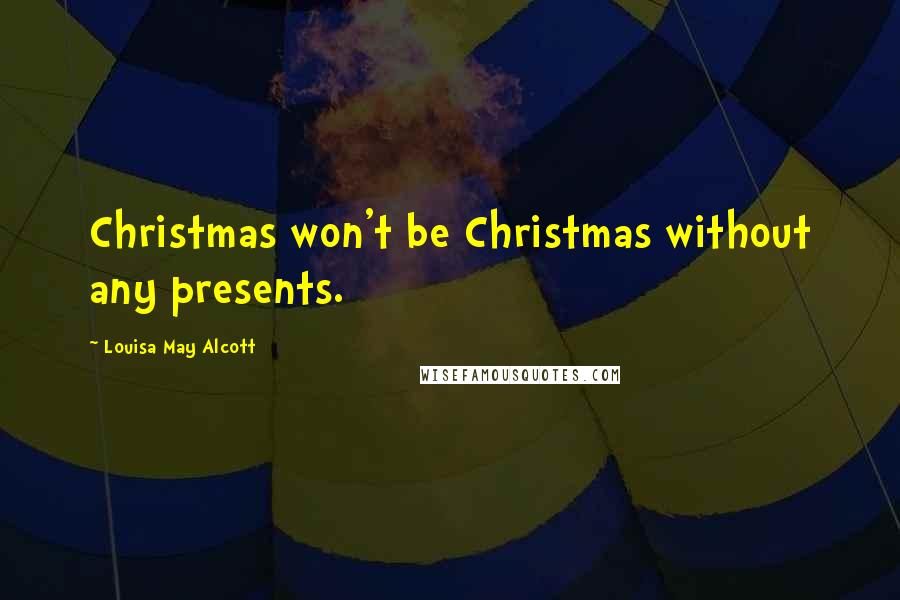 Louisa May Alcott Quotes: Christmas won't be Christmas without any presents.