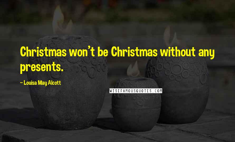 Louisa May Alcott Quotes: Christmas won't be Christmas without any presents.