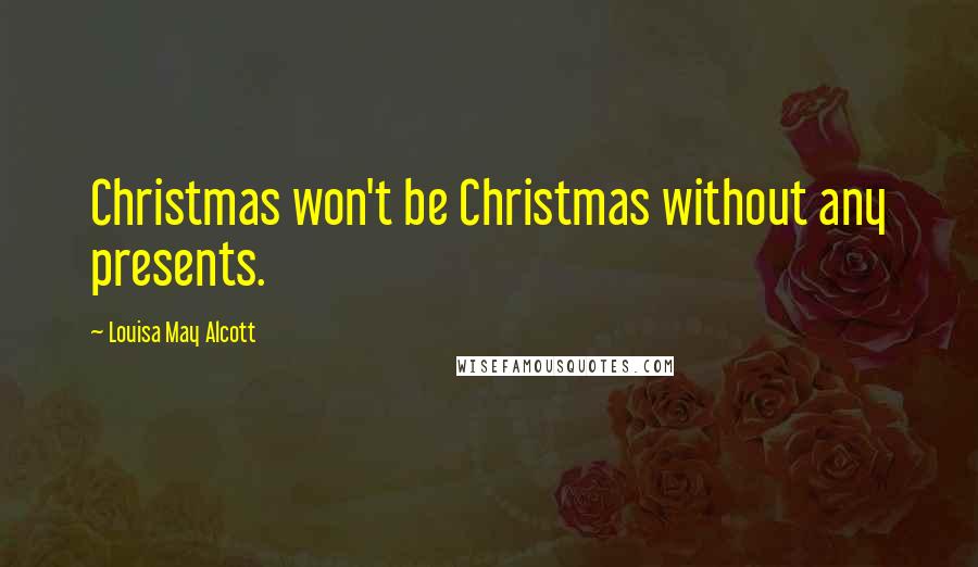 Louisa May Alcott Quotes: Christmas won't be Christmas without any presents.