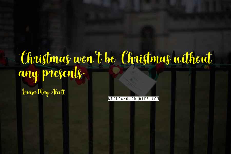 Louisa May Alcott Quotes: Christmas won't be Christmas without any presents.