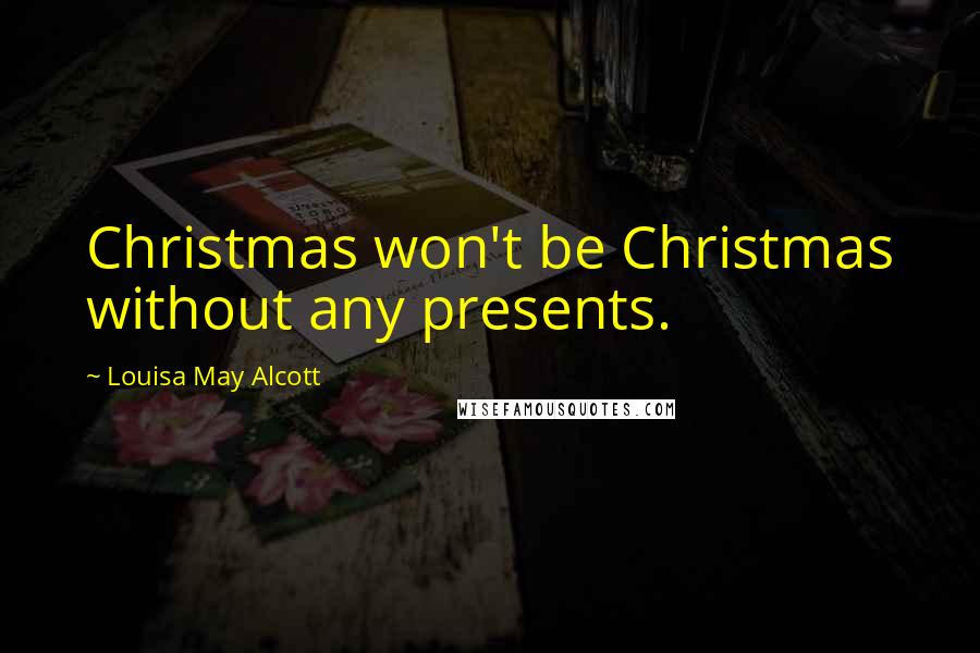 Louisa May Alcott Quotes: Christmas won't be Christmas without any presents.