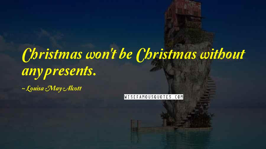 Louisa May Alcott Quotes: Christmas won't be Christmas without any presents.