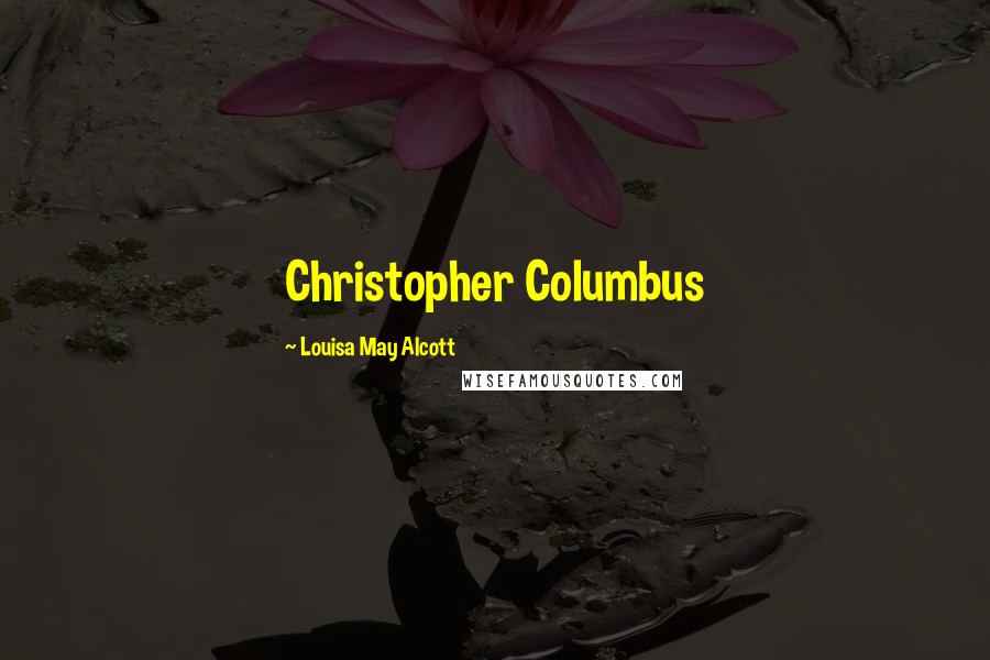 Louisa May Alcott Quotes: Christopher Columbus
