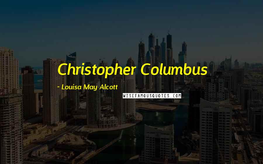 Louisa May Alcott Quotes: Christopher Columbus