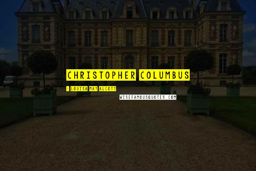 Louisa May Alcott Quotes: Christopher Columbus