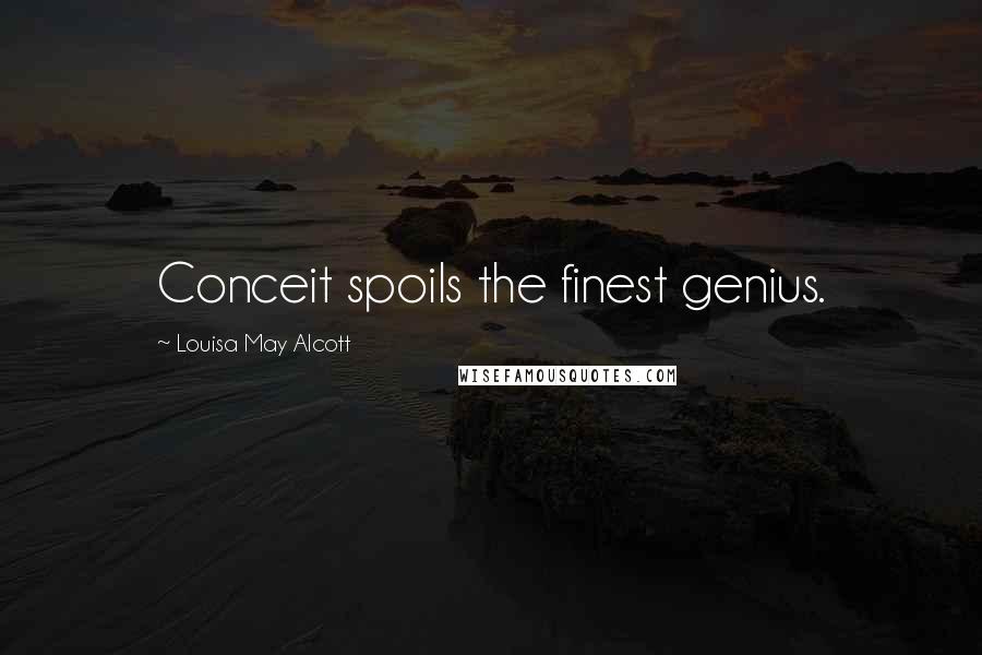 Louisa May Alcott Quotes: Conceit spoils the finest genius.