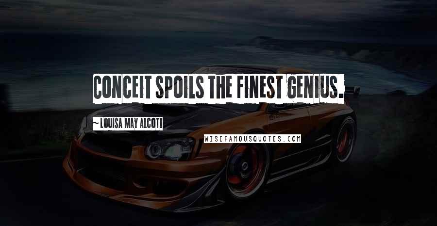Louisa May Alcott Quotes: Conceit spoils the finest genius.