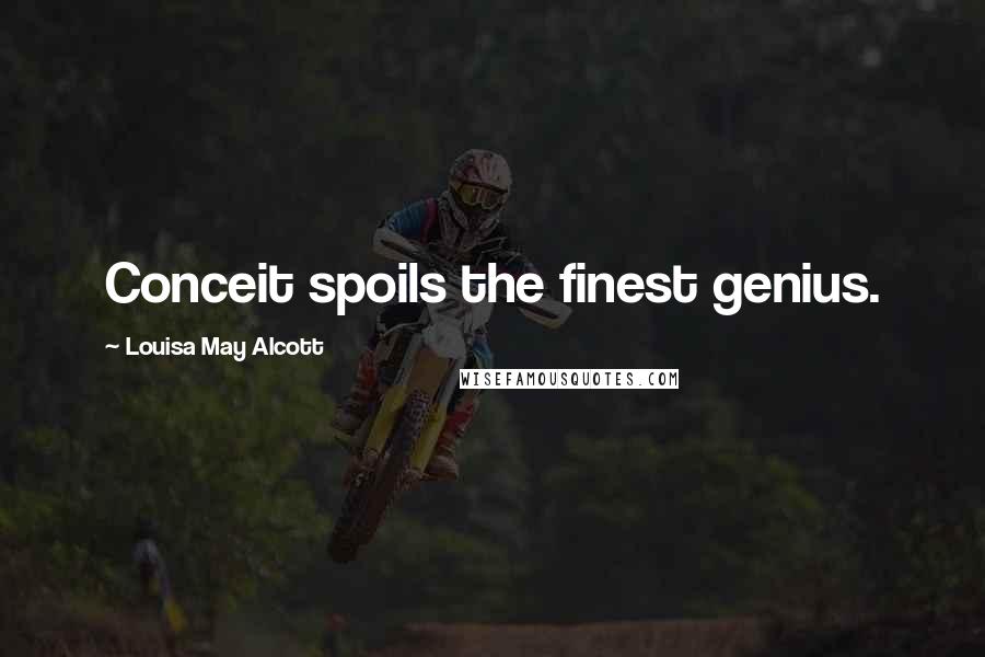 Louisa May Alcott Quotes: Conceit spoils the finest genius.