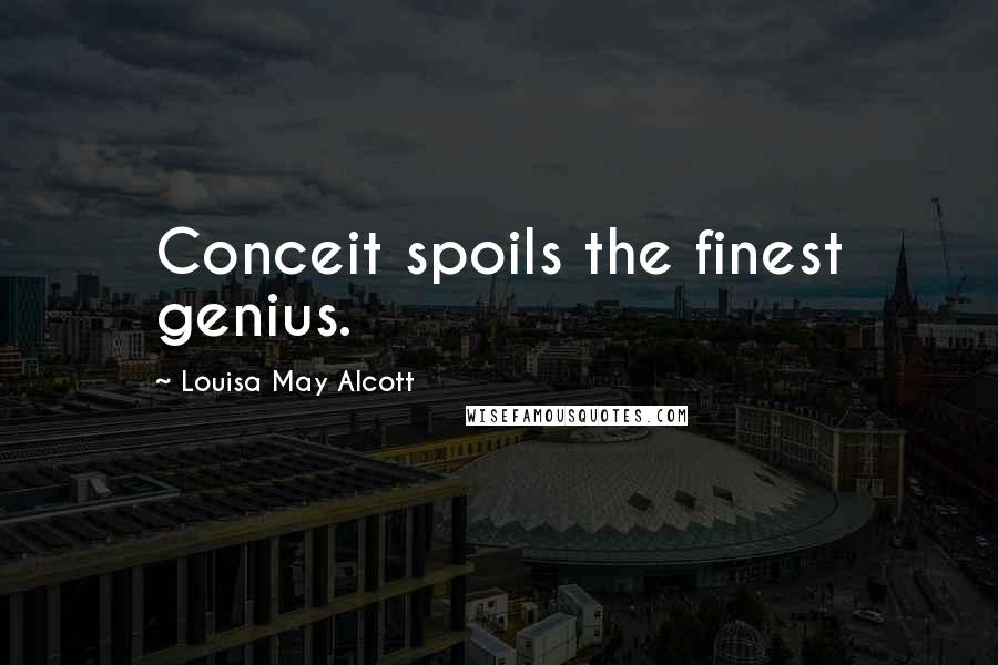 Louisa May Alcott Quotes: Conceit spoils the finest genius.