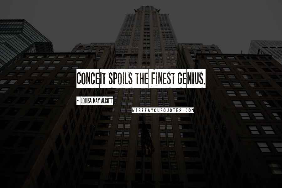 Louisa May Alcott Quotes: Conceit spoils the finest genius.