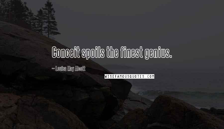 Louisa May Alcott Quotes: Conceit spoils the finest genius.