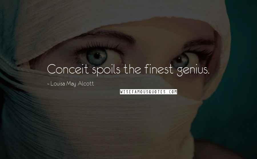 Louisa May Alcott Quotes: Conceit spoils the finest genius.