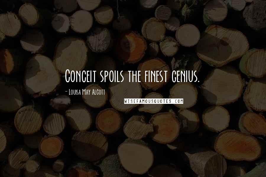 Louisa May Alcott Quotes: Conceit spoils the finest genius.