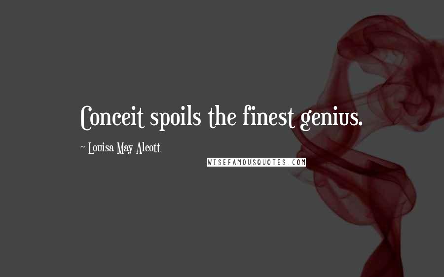Louisa May Alcott Quotes: Conceit spoils the finest genius.