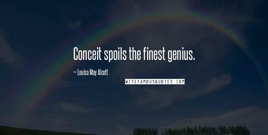 Louisa May Alcott Quotes: Conceit spoils the finest genius.