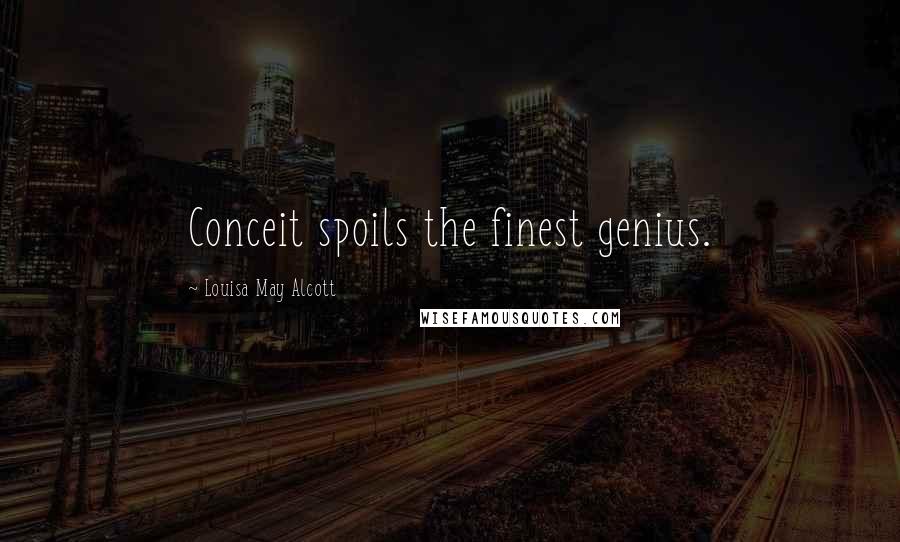 Louisa May Alcott Quotes: Conceit spoils the finest genius.