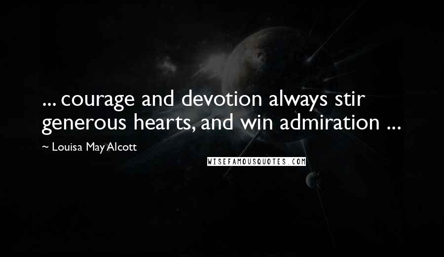 Louisa May Alcott Quotes: ... courage and devotion always stir generous hearts, and win admiration ...