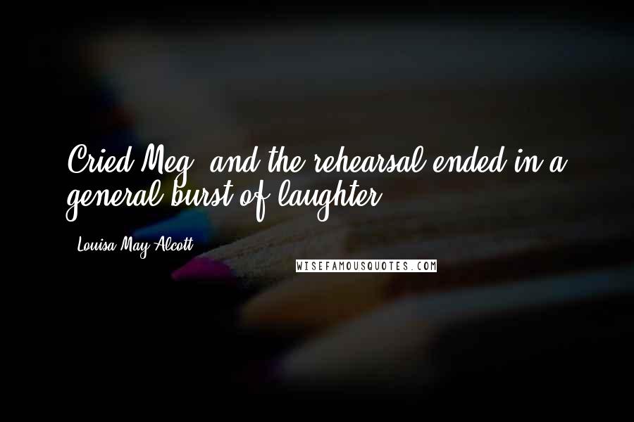 Louisa May Alcott Quotes: Cried Meg, and the rehearsal ended in a general burst of laughter.