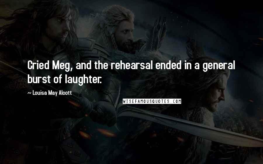 Louisa May Alcott Quotes: Cried Meg, and the rehearsal ended in a general burst of laughter.