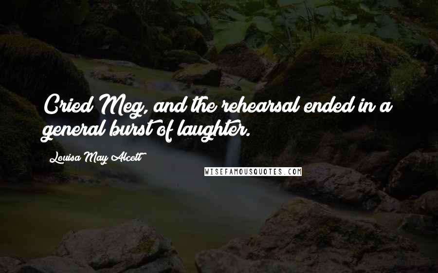 Louisa May Alcott Quotes: Cried Meg, and the rehearsal ended in a general burst of laughter.