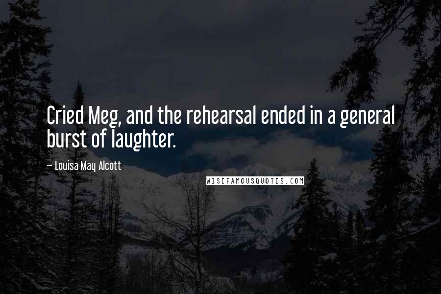 Louisa May Alcott Quotes: Cried Meg, and the rehearsal ended in a general burst of laughter.