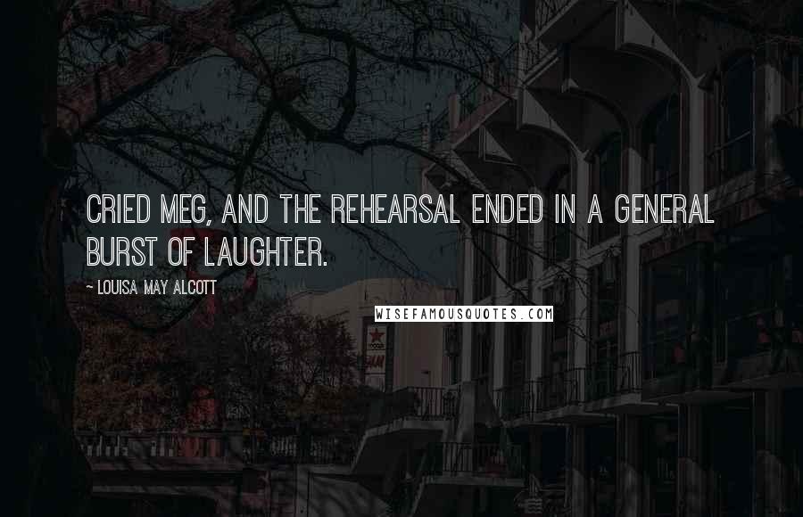 Louisa May Alcott Quotes: Cried Meg, and the rehearsal ended in a general burst of laughter.